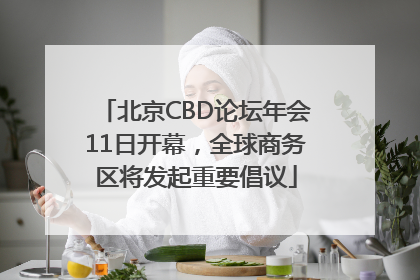 北京CBD论坛年会11日开幕，全球商务区将发起重要倡议