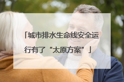 城市排水生命线安全运行有了“太原方案”