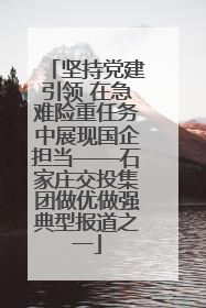 坚持党建引领 在急难险重任务中展现国企担当——石家庄交投集团做优做强典型报道之一