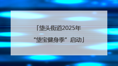 垡头街道2025年“垡宝健身季”启动