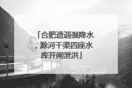 合肥遭遇强降水，滁河干渠四座水库开闸泄洪