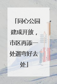 同心公园建成开放，市区再添一处遛弯好去处