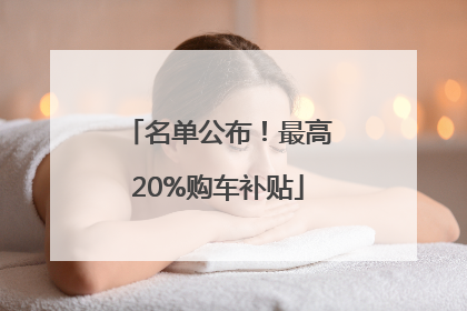 名单公布！最高20%购车补贴