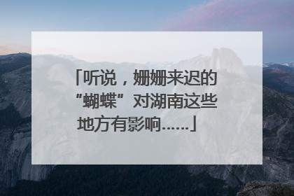 听说，姗姗来迟的“蝴蝶”对湖南这些地方有影响……