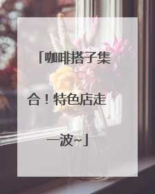 咖啡搭子集合！特色店走一波~