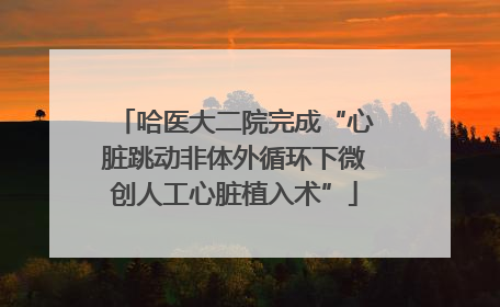哈医大二院完成“心脏跳动非体外循环下微创人工心脏植入术”