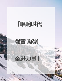 唱响时代强音 凝聚奋进力量
