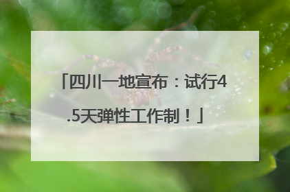 四川一地宣布：试行4.5天弹性工作制！