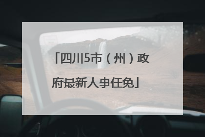 四川5市（州）政府最新人事任免