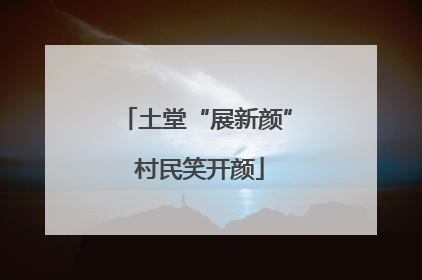 土堂“展新颜” 村民笑开颜