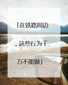 在铁路周边，这些行为千万不能做
