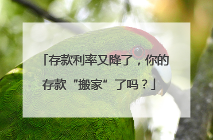 存款利率又降了，你的存款“搬家”了吗？