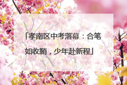 孝南区中考落幕：合笔如收鞘，少年赴新程