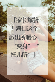 家长爆赞！海口这个派出所暖心“变身”“托儿所”