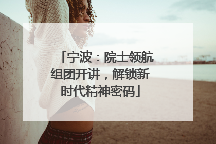 宁波：院士领航组团开讲，解锁新时代精神密码