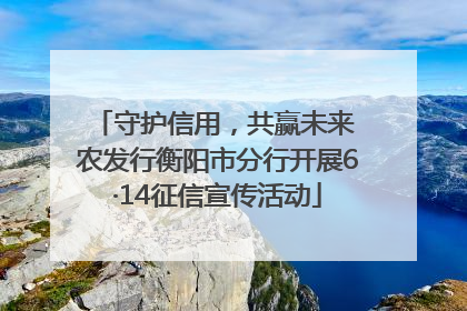 守护信用，共赢未来 农发行衡阳市分行开展6·14征信宣传活动