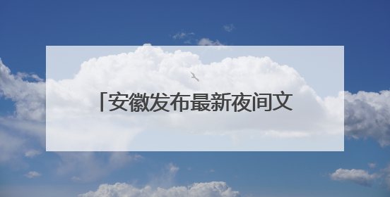 安徽发布最新夜间文旅消费“明星”品牌