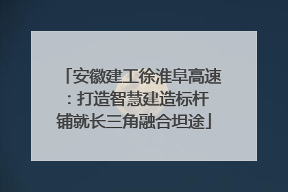 安徽建工徐淮阜高速：打造智慧建造标杆 铺就长三角融合坦途