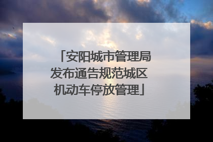 安阳城市管理局发布通告规范城区机动车停放管理