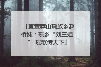 宜章莽山瑶族乡赵桥妹：瑶乡“刘三姐” 瑶歌传天下