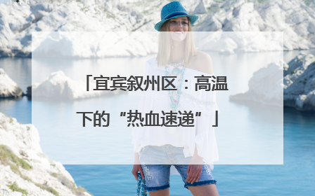 宜宾叙州区：高温下的“热血速递”