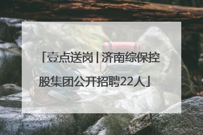 壹点送岗│济南综保控股集团公开招聘22人