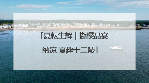 夏耘生辉｜撷樱品宴纳凉 夏趣十三陵