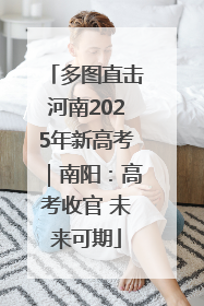 多图直击河南2025年新高考｜南阳：高考收官 未来可期