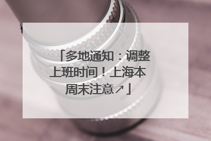 多地通知：调整上班时间！上海本周末注意↗