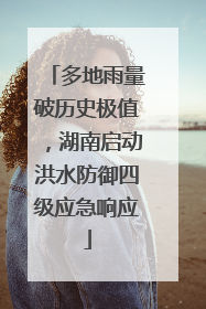 多地雨量破历史极值，湖南启动洪水防御四级应急响应