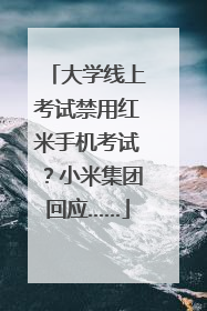 大学线上考试禁用红米手机考试？小米集团回应……