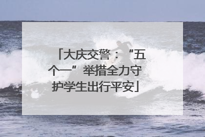 大庆交警：“五个一”举措全力守护学生出行平安