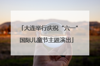 大连举行庆祝“六一”国际儿童节主题演出