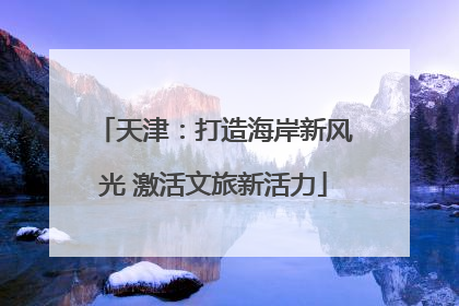 天津：打造海岸新风光 激活文旅新活力