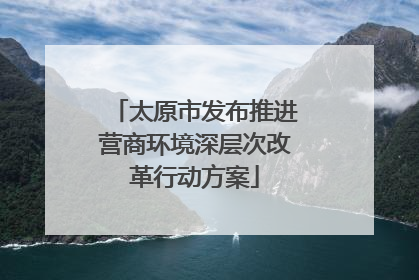 太原市发布推进营商环境深层次改革行动方案