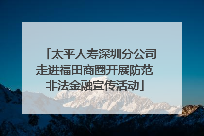 太平人寿深圳分公司走进福田商圈开展防范非法金融宣传活动