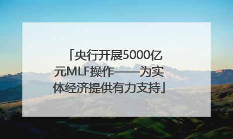 央行开展5000亿元MLF操作——为实体经济提供有力支持