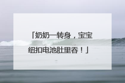 奶奶一转身，宝宝纽扣电池肚里吞！