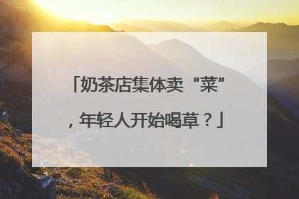 奶茶店集体卖“菜”，年轻人开始喝草？