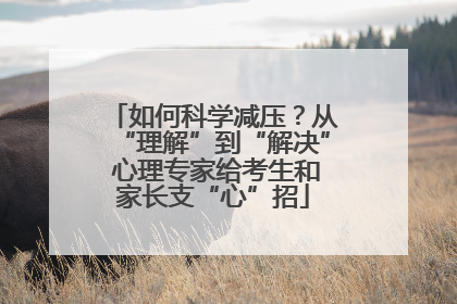 如何科学减压？从“理解”到“解决” 心理专家给考生和家长支“心”招