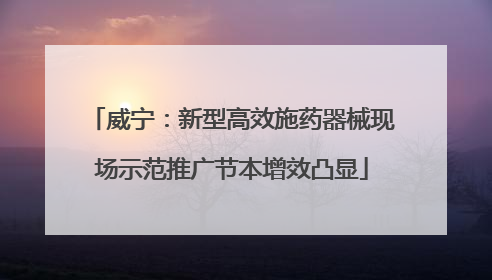 威宁：新型高效施药器械现场示范推广节本增效凸显