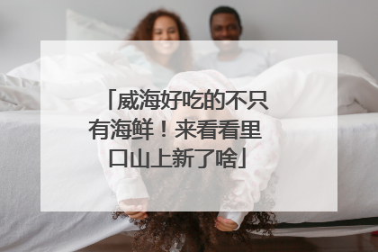 威海好吃的不只有海鲜！来看看里口山上新了啥