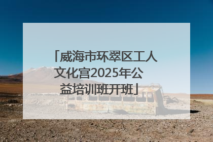 威海市环翠区工人文化宫2025年公益培训班开班