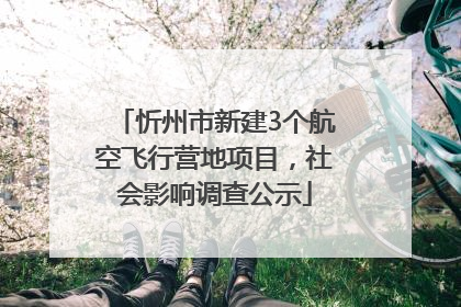 忻州市新建3个航空飞行营地项目，社会影响调查公示