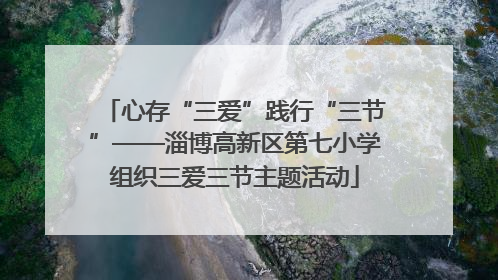 心存“三爱”践行“三节”——淄博高新区第七小学组织三爱三节主题活动