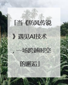 当《防风传说》遇见AI技术，一场跨越时空的邂逅