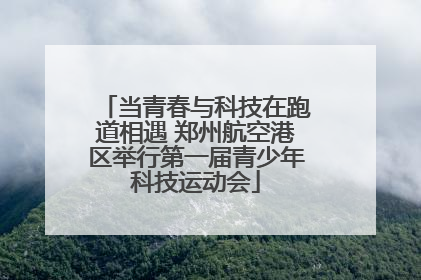 当青春与科技在跑道相遇 郑州航空港区举行第一届青少年科技运动会