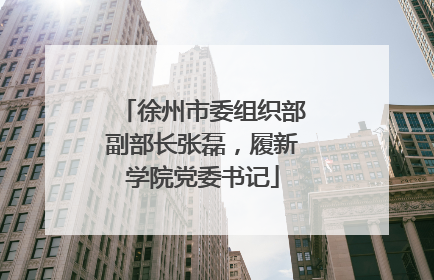 徐州市委组织部副部长张磊，履新学院党委书记