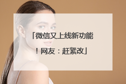 微信又上线新功能！网友：赶紧改