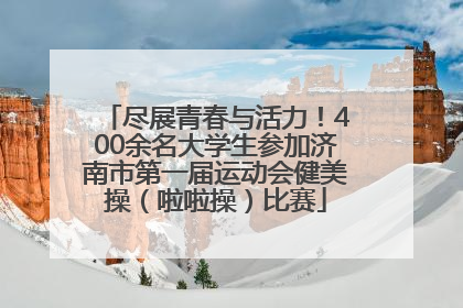 尽展青春与活力！400余名大学生参加济南市第一届运动会健美操（啦啦操）比赛